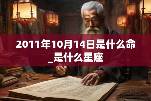 2011年10月14日是什么命_是什么星座