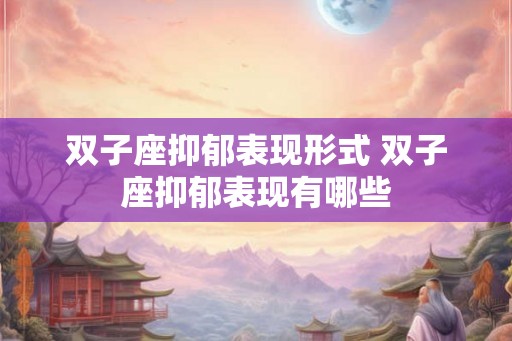 双子座抑郁表现形式 双子座抑郁表现有哪些