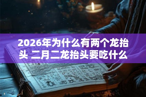 2026年为什么有两个龙抬头 二月二龙抬头要吃什么东西
