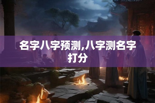 名字八字预测,八字测名字打分