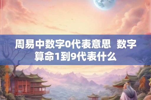 周易中数字0代表意思  数字算命1到9代表什么