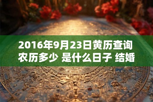 2016年9月23日黄历查询 农历多少 是什么日子 结婚吉时
