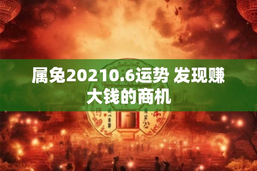 属兔20210.6运势 发现赚大钱的商机