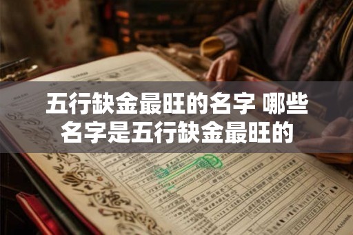 五行缺金最旺的名字 哪些名字是五行缺金最旺的 五行缺金最旺的名字 哪些名字是五行缺金最旺的