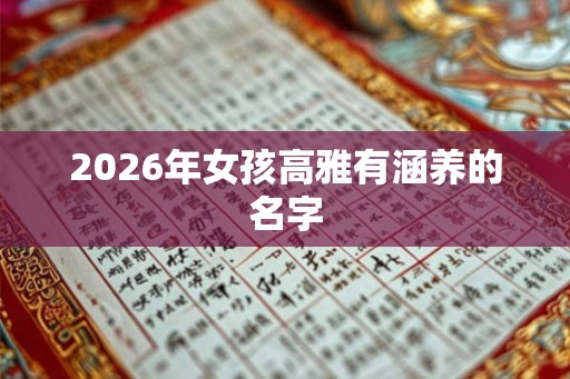 2026年女孩高雅有涵养的名字 2026年女孩高雅有涵养的名字