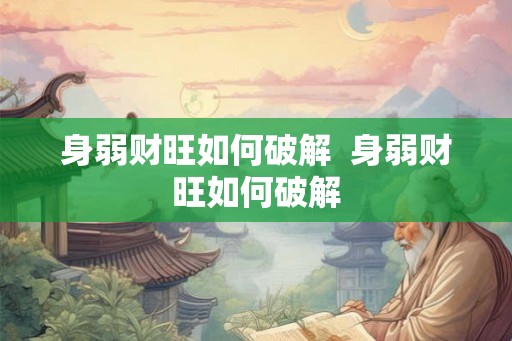 身弱财旺如何破解  身弱财旺如何破解