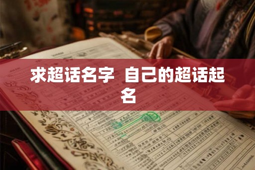 求超话名字 自己的超话起名 求超话名字 自己的超话起名