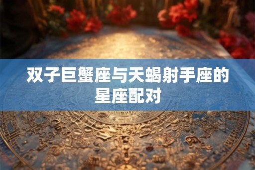 双子巨蟹座与天蝎射手座的星座配对