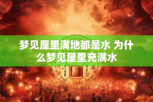 梦见屋里满地都是水 为什么梦见屋里充满水