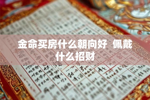 金命买房什么朝向好  佩戴什么招财