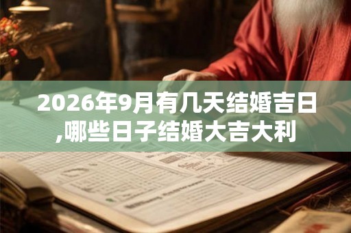 2026年9月有几天结婚吉日,哪些日子结婚大吉大利 2026年9月有几天结婚吉日,哪些日子结婚大吉大利