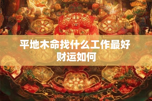 平地木命找什么工作最好 财运如何