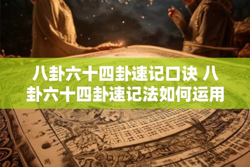 八卦六十四卦速记口诀 八卦六十四卦速记法如何运用