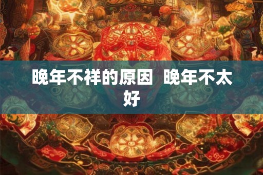 晚年不祥的原因  晚年不太好