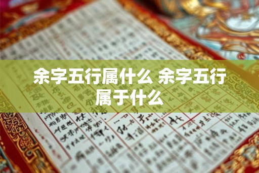 余字五行属什么 余字五行属于什么 余字五行属什么 余字五行属于什么