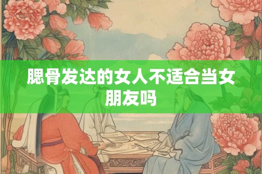 腮骨发达的女人不适合当女朋友吗