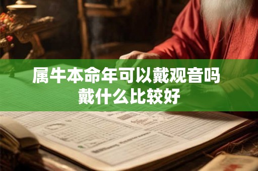 属牛本命年可以戴观音吗 戴什么比较好 属牛本命年可以戴观音吗 戴什么比较好