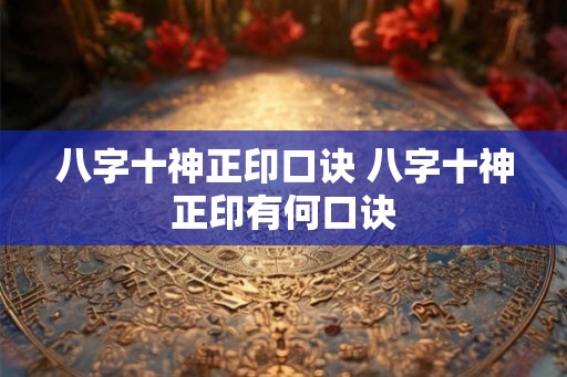 八字十神正印口诀 八字十神正印有何口诀 八字十神正印口诀 八字十神正印有何口诀