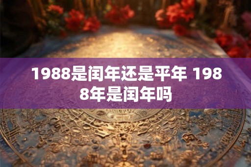 1988是闰年还是平年 1988年是闰年吗