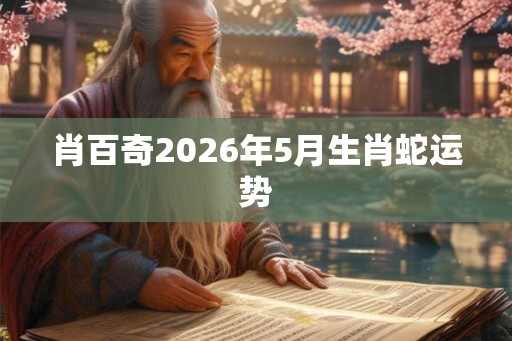 肖百奇2026年5月生肖蛇运势