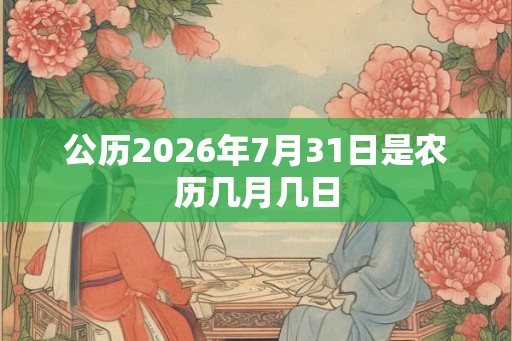 公历2026年7月31日是农历几月几日