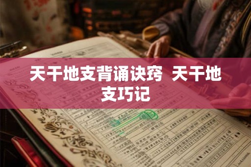 天干地支背诵诀窍  天干地支巧记