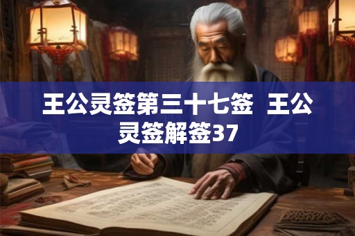 王公灵签第三十七签  王公灵签解签37
