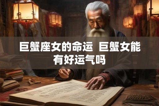 巨蟹座女的命运  巨蟹女能有好运气吗