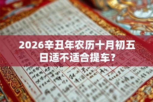 2026辛丑年农历十月初五日适不适合提车？