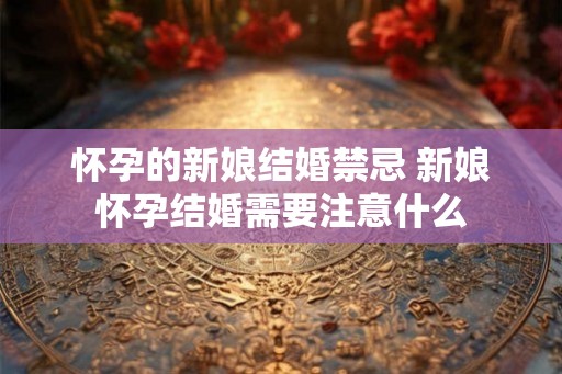怀孕的新娘结婚禁忌 新娘怀孕结婚需要注意什么