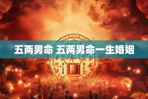 五两男命 五两男命一生婚姻