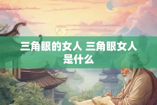 三角眼的女人 三角眼女人是什么
