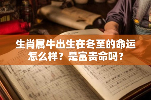 生肖属牛出生在冬至的命运怎么样？是富贵命吗？