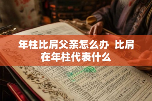 年柱比肩父亲怎么办  比肩在年柱代表什么