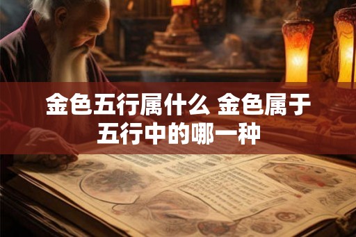 金色五行属什么 金色属于五行中的哪一种