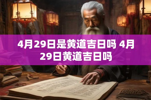 4月29日是黄道吉日吗 4月29日黄道吉日吗