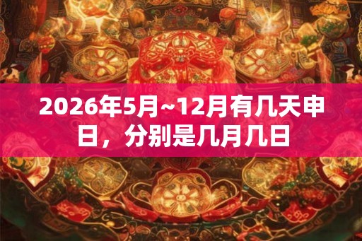 2026年5月~12月有几天申日，分别是几月几日