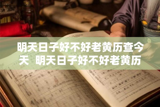 明天日子好不好老黄历查今天 明天日子好不好老黄历查询2026 明天日子好不好老黄历查今天 明天日子好不好老黄历查询2026