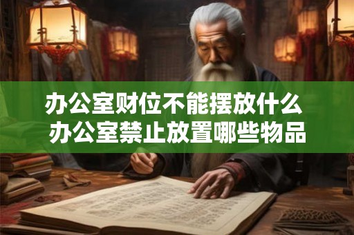 办公室财位不能摆放什么 办公室禁止放置哪些物品