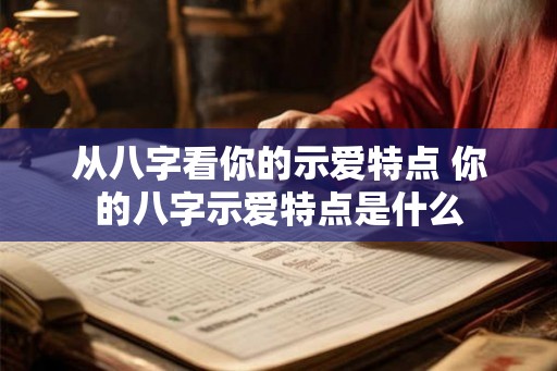 从八字看你的示爱特点 你的八字示爱特点是什么
