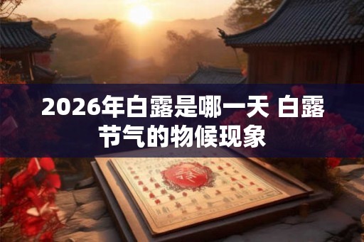 2026年白露是哪一天 白露节气的物候现象