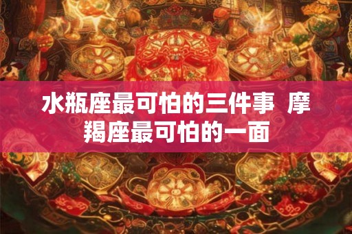 水瓶座最可怕的三件事  摩羯座最可怕的一面