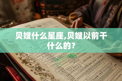 贝嫂什么星座,贝嫂以前干什么的? 贝嫂什么星座,贝嫂以前干什么的?