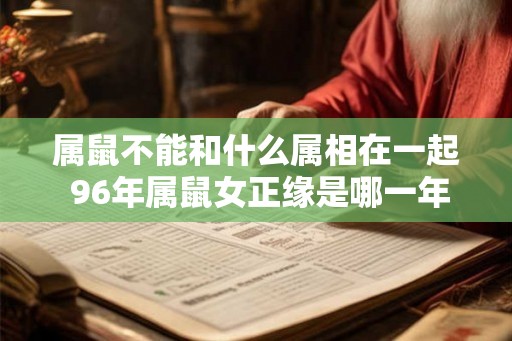 属鼠不能和什么属相在一起 96年属鼠女正缘是哪一年