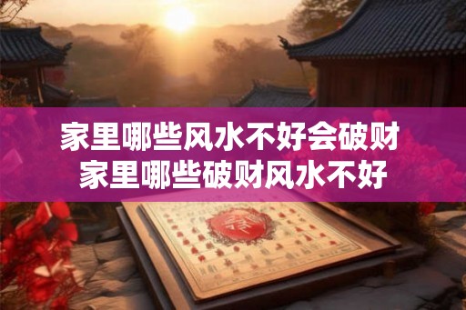 家里哪些风水不好会破财 家里哪些破财风水不好