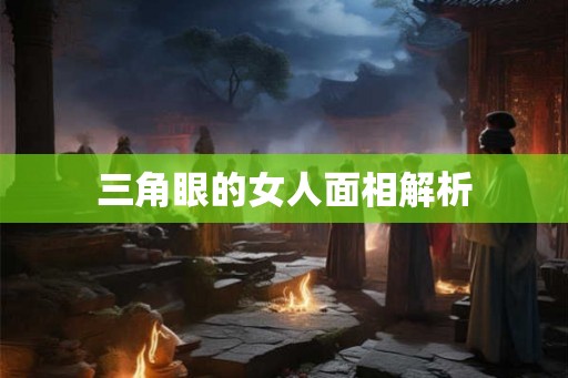 三角眼的女人面相解析
