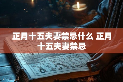 正月十五夫妻禁忌什么 正月十五夫妻禁忌