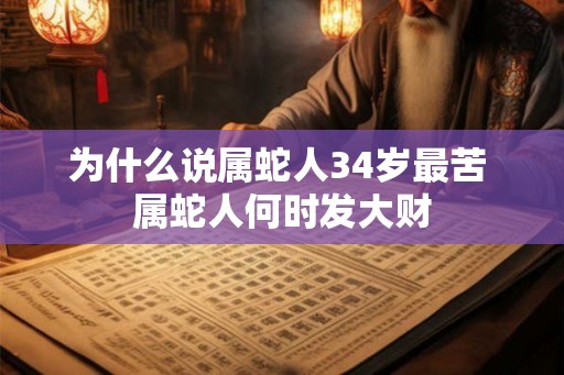为什么说属蛇人34岁最苦 属蛇人何时发大财