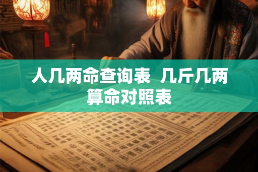 人几两命查询表  几斤几两算命对照表