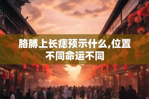 胳膊上长痣预示什么,位置不同命运不同 胳膊上长痣预示什么,位置不同命运不同